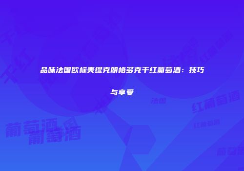 品味法国欧标美缇克朗格多克干红葡萄酒：技巧与享受