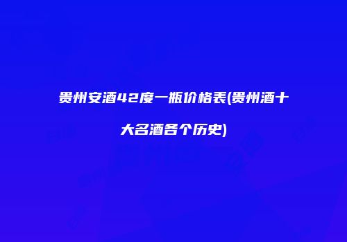 贵州安酒42度一瓶价格表(贵州酒十大名酒各个历史)