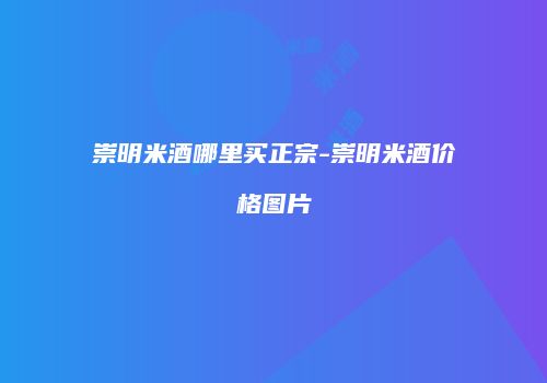 崇明米酒哪里买正宗-崇明米酒价格图片