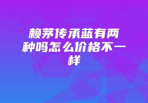 赖茅传承蓝有两种吗怎么价格不一样