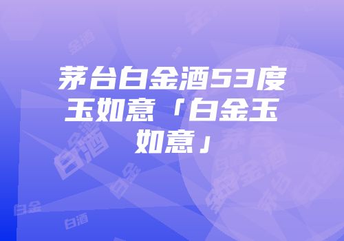 茅台白金酒53度玉如意「白金玉如意」