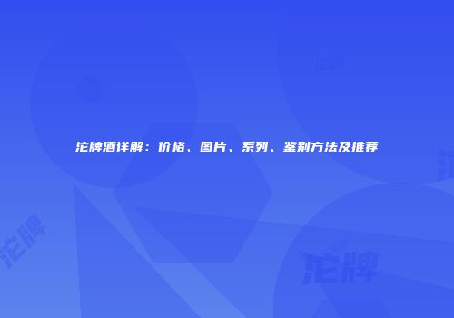 沱牌酒详解：价格、图片、系列、鉴别方法及推荐