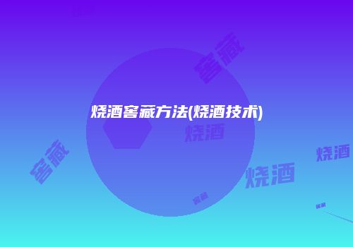 烧酒窖藏方法(烧酒技术)