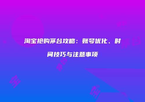 淘宝抢购茅台攻略：账号优化、时间技巧与注意事项