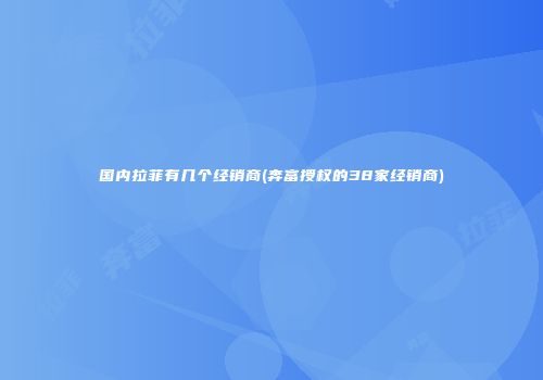 国内拉菲有几个经销商(奔富授权的38家经销商)