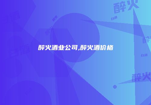醉火酒业公司,醉火酒价格