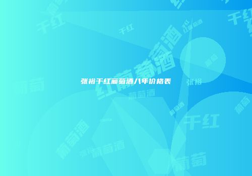 张裕干红葡萄酒八年价格表