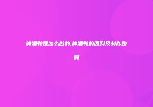 啤酒鸭是怎么做的,啤酒鸭的原料及制作步骤