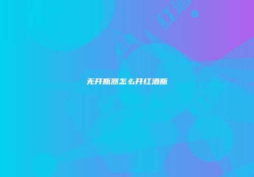 无开瓶器怎么开红酒瓶