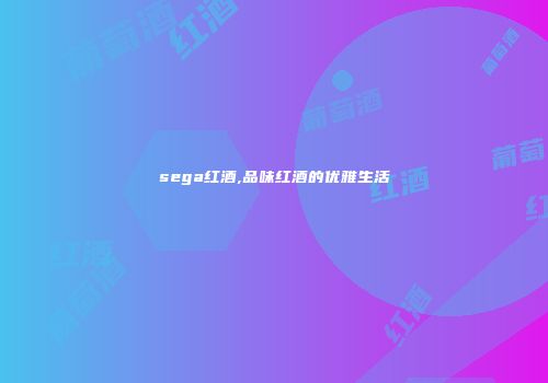 sega红酒,品味红酒的优雅生活