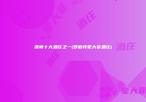 澳洲十大酒庄之一(罗伯特蒙大菲酒庄)