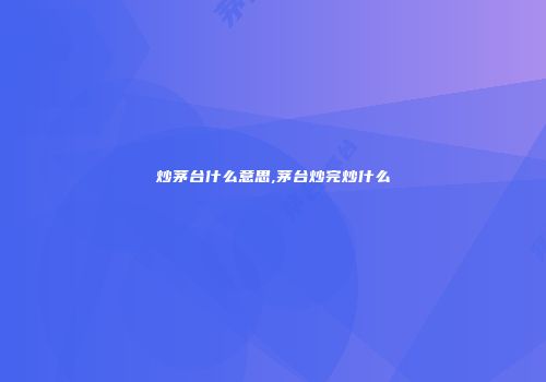 炒茅台什么意思,茅台炒完炒什么