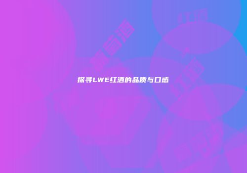 探寻LWE红酒的品质与口感