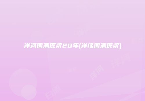 洋河国酒原浆20年(洋缘国酒原浆)