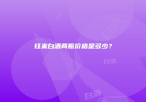 钰来白酒两瓶价格是多少？