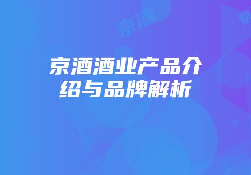 京酒酒业产品介绍与品牌解析