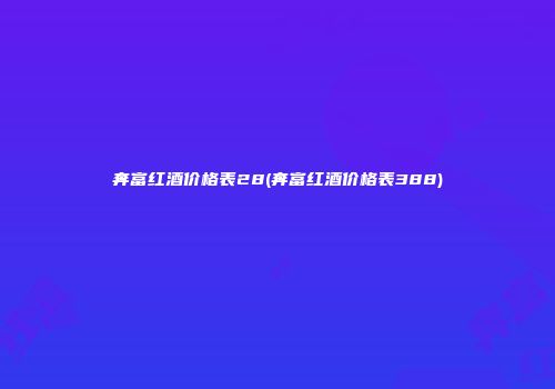 奔富红酒价格表28(奔富红酒价格表388)