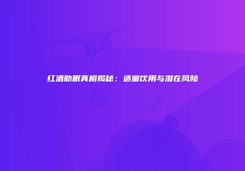 红酒助眠真相揭秘：适量饮用与潜在风险