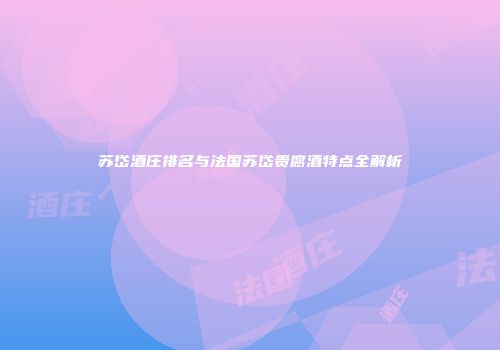 苏岱酒庄排名与法国苏岱贵腐酒特点全解析