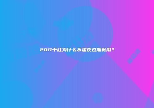 2011干红为什么不建议过期食用？