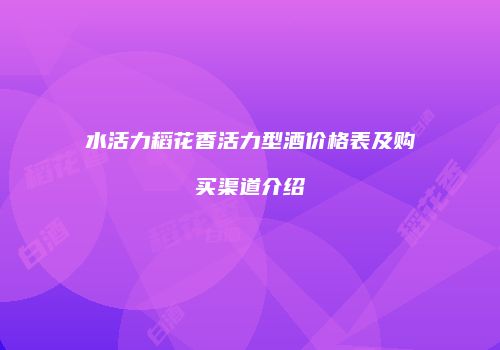 水活力稻花香活力型酒价格表及购买渠道介绍