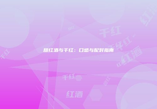 甜红酒与干红：口感与配对指南