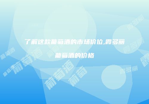 了解这款葡萄酒的市场价位,霞多丽葡萄酒的价格