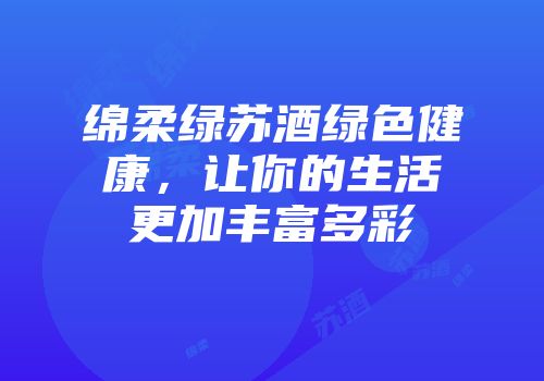 绵柔绿苏酒绿色健康，让你的生活更加丰富多彩
