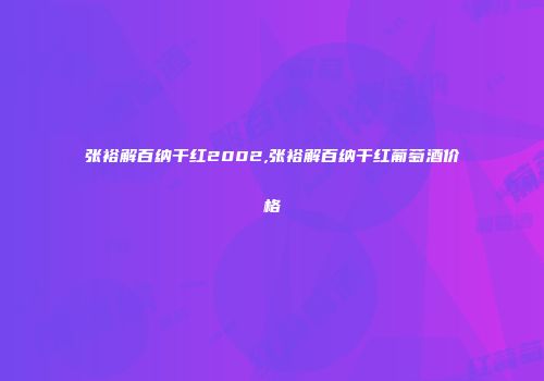 张裕解百纳干红2002,张裕解百纳干红葡萄酒价格