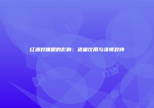红酒对睡眠的影响：适量饮用与谨慎对待