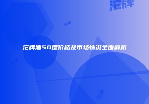 沱牌酒50度价格及市场情况全面解析