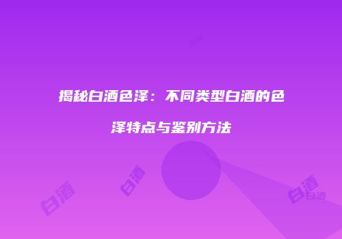 揭秘白酒色泽：不同类型白酒的色泽特点与鉴别方法