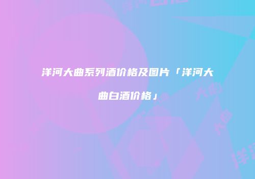 洋河大曲系列酒价格及图片「洋河大曲白酒价格」