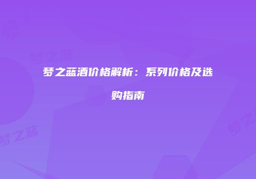 梦之蓝酒价格解析：系列价格及选购指南