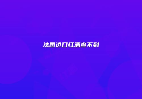 法国进口红酒查不到