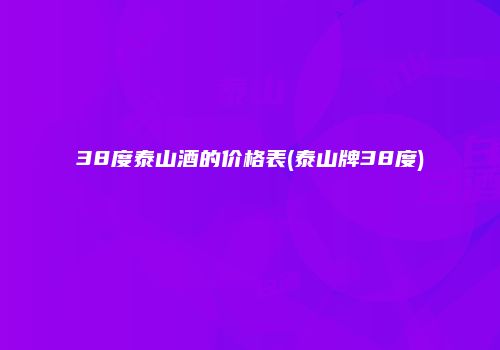 38度泰山酒的价格表(泰山牌38度)
