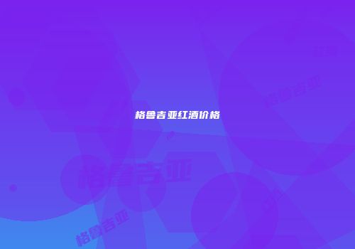 格鲁吉亚红酒价格