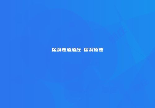 保利嘉酒酒庄-保利原嘉