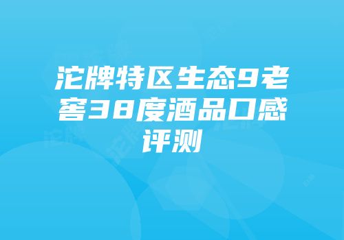 沱牌特区生态9老窖38度酒品口感评测