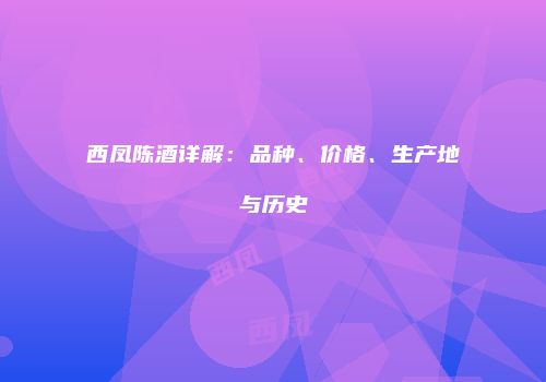 西凤陈酒详解：品种、价格、生产地与历史