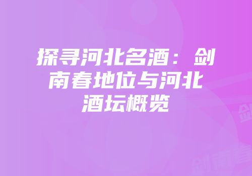 探寻河北名酒：剑南春地位与河北酒坛概览