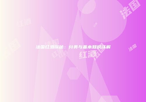 法国红酒探秘：分类与基本知识详解