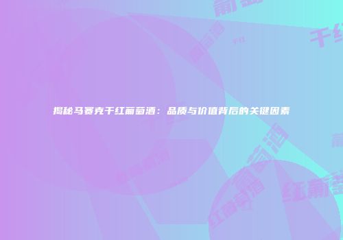 揭秘马赛克干红葡萄酒：品质与价值背后的关键因素