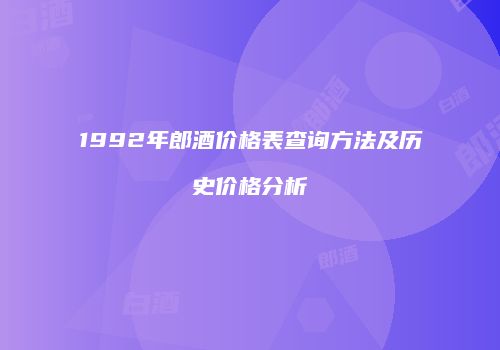 1992年郎酒价格表查询方法及历史价格分析