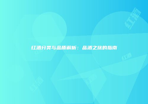 红酒分类与品质解析：品酒之旅的指南