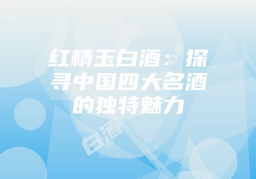 红精玉白酒：探寻中国四大名酒的独特魅力