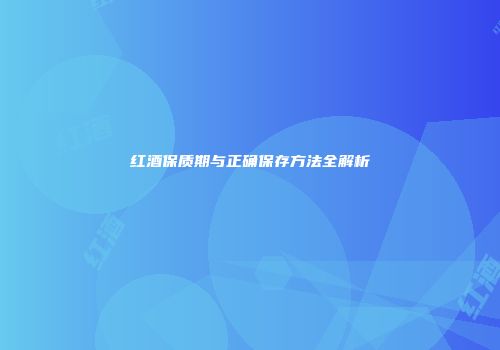 红酒保质期与正确保存方法全解析