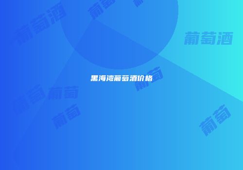 黑海湾葡萄酒价格