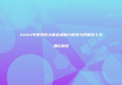 2004年世界百大葡萄酒魅力探索与阿根廷十大酒庄解读
