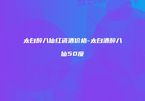 太白醉八仙红瓷酒价格-太白酒醉八仙50度